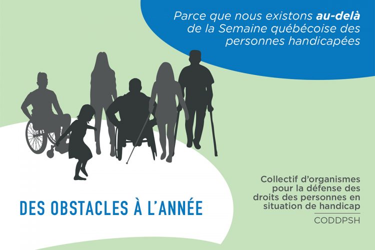 Parce que nous existons au-delà de la Semaine québécoise des personnes handicapées. Des obstacles à l'année. Collectif d'organismes pour la défense des droits des personnes en situation de handicap (CODDPSH).